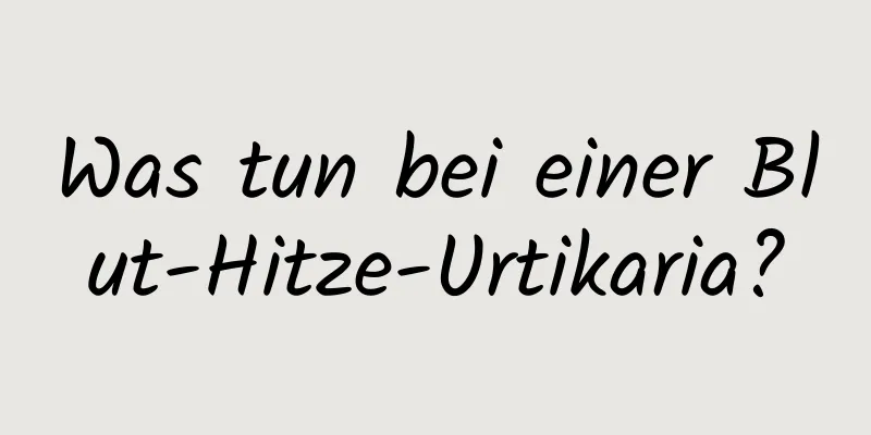 Was tun bei einer Blut-Hitze-Urtikaria?