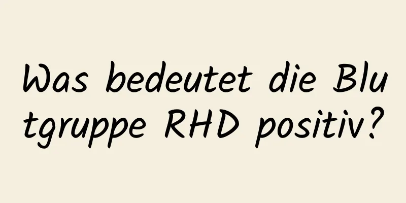 Was bedeutet die Blutgruppe RHD positiv?