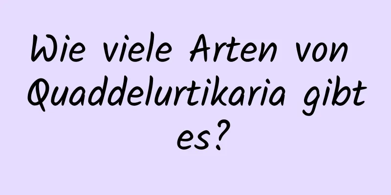 Wie viele Arten von Quaddelurtikaria gibt es?