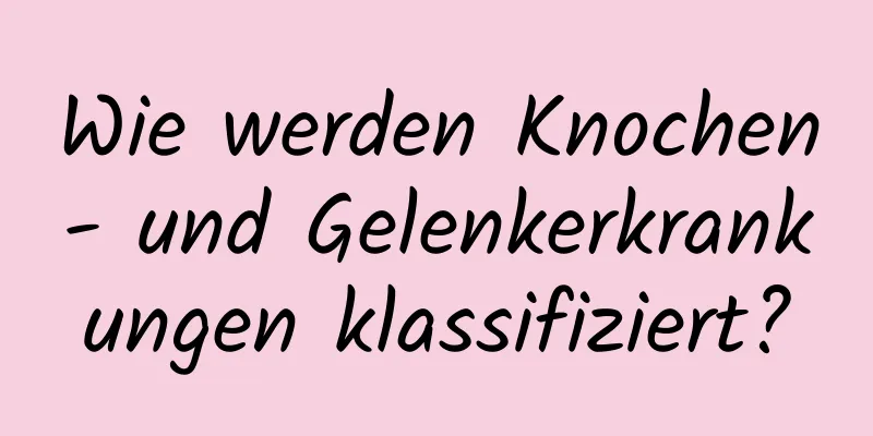 Wie werden Knochen- und Gelenkerkrankungen klassifiziert?