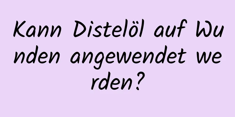 Kann Distelöl auf Wunden angewendet werden?