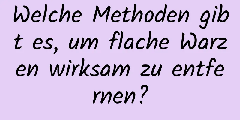 Welche Methoden gibt es, um flache Warzen wirksam zu entfernen?
