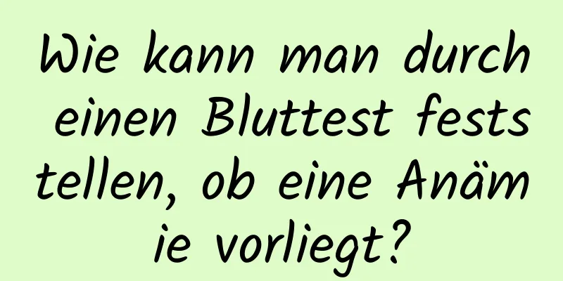 Wie kann man durch einen Bluttest feststellen, ob eine Anämie vorliegt?
