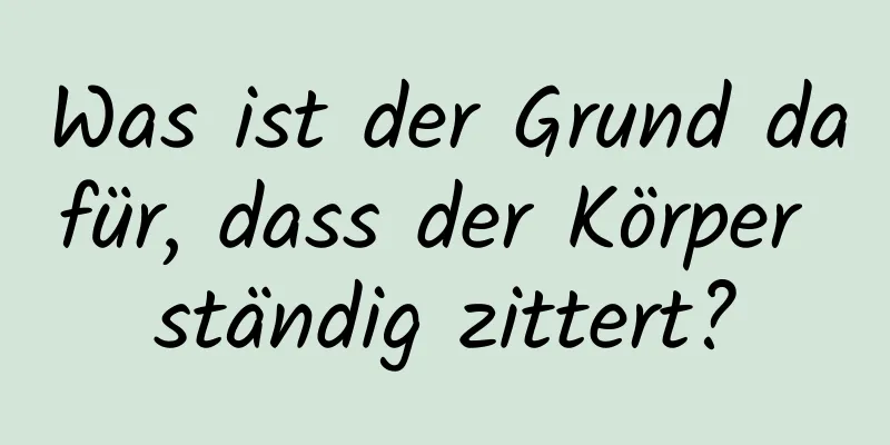 Was ist der Grund dafür, dass der Körper ständig zittert?