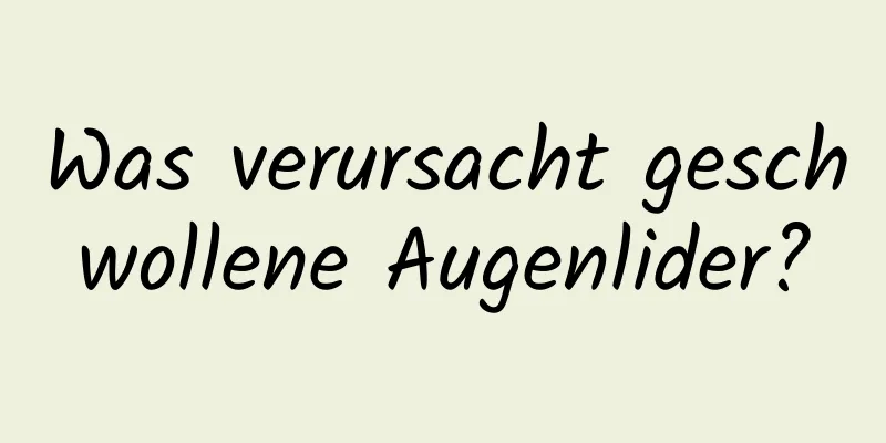Was verursacht geschwollene Augenlider?