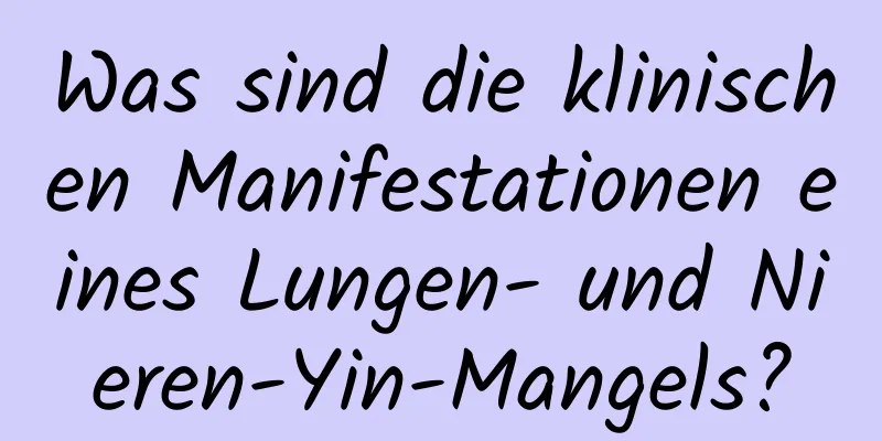 Was sind die klinischen Manifestationen eines Lungen- und Nieren-Yin-Mangels?