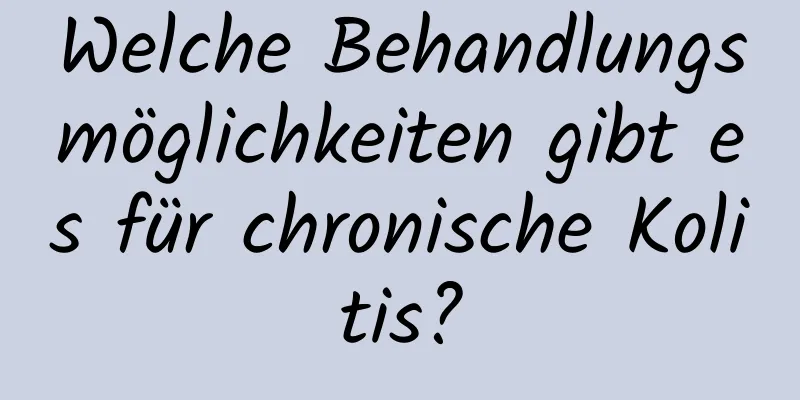 Welche Behandlungsmöglichkeiten gibt es für chronische Kolitis?