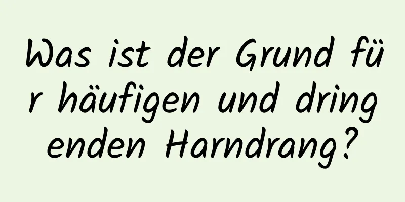 Was ist der Grund für häufigen und dringenden Harndrang?