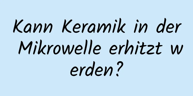 Kann Keramik in der Mikrowelle erhitzt werden?