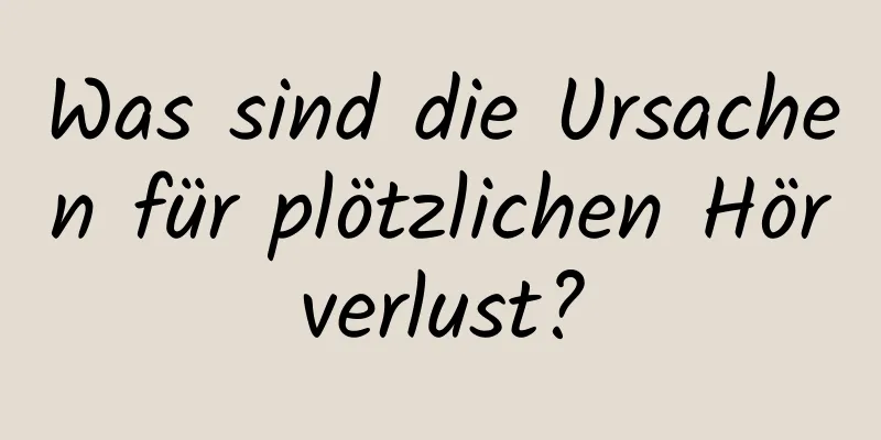 Was sind die Ursachen für plötzlichen Hörverlust?