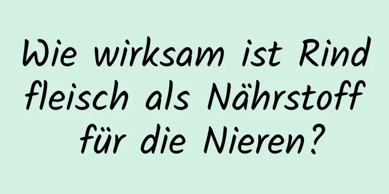 Wie wirksam ist Rindfleisch als Nährstoff für die Nieren?