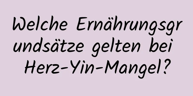 Welche Ernährungsgrundsätze gelten bei Herz-Yin-Mangel?