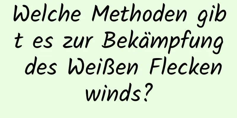 Welche Methoden gibt es zur Bekämpfung des Weißen Fleckenwinds?