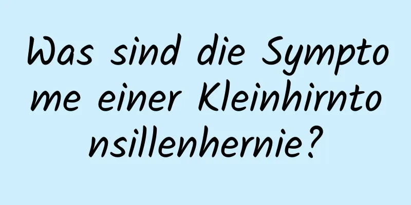 Was sind die Symptome einer Kleinhirntonsillenhernie?