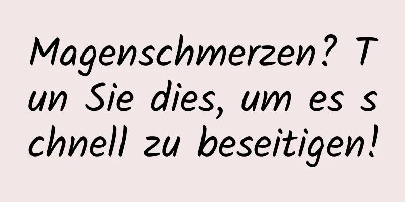 Magenschmerzen? Tun Sie dies, um es schnell zu beseitigen!
