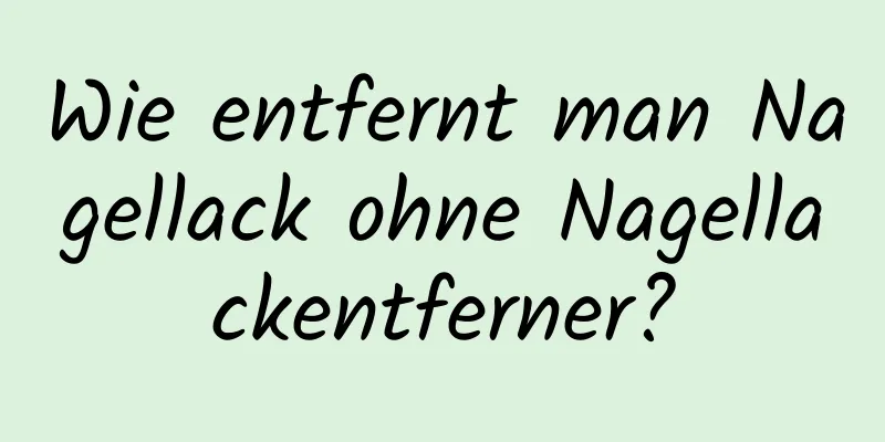 Wie entfernt man Nagellack ohne Nagellackentferner?