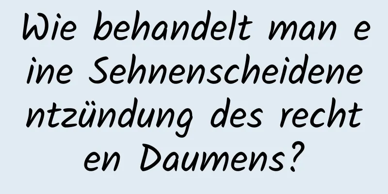 Wie behandelt man eine Sehnenscheidenentzündung des rechten Daumens?