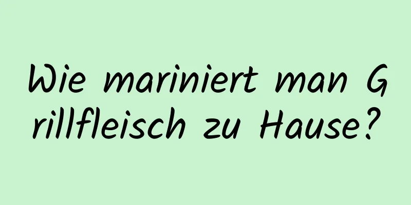 Wie mariniert man Grillfleisch zu Hause?