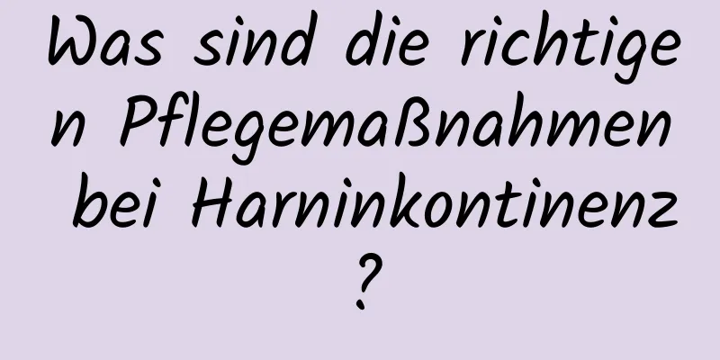 Was sind die richtigen Pflegemaßnahmen bei Harninkontinenz?