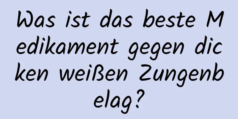 Was ist das beste Medikament gegen dicken weißen Zungenbelag?