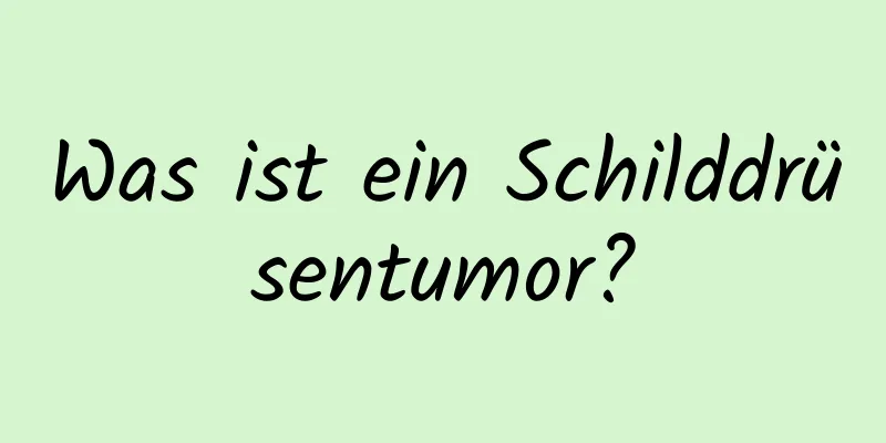 Was ist ein Schilddrüsentumor?