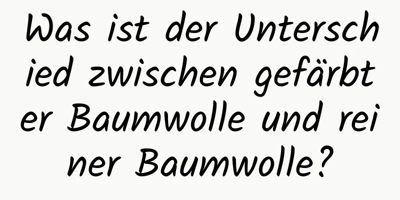 Was ist der Unterschied zwischen gefärbter Baumwolle und reiner Baumwolle?