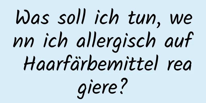 Was soll ich tun, wenn ich allergisch auf Haarfärbemittel reagiere?
