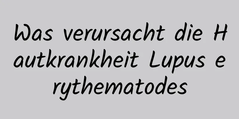 Was verursacht die Hautkrankheit Lupus erythematodes