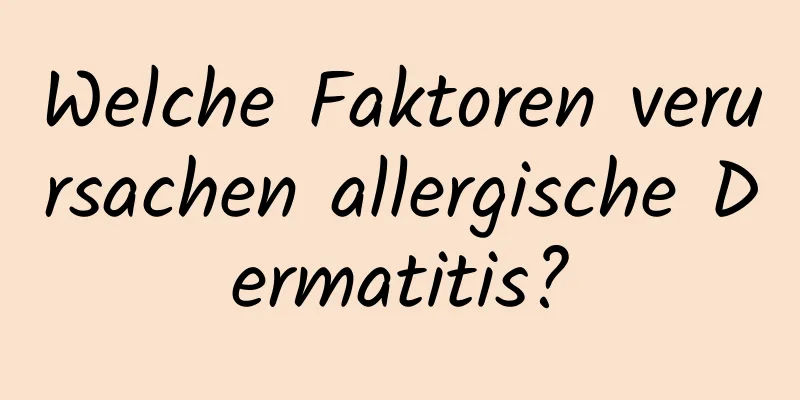 Welche Faktoren verursachen allergische Dermatitis?