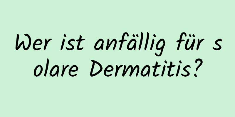 Wer ist anfällig für solare Dermatitis?