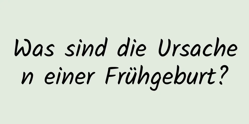 Was sind die Ursachen einer Frühgeburt?
