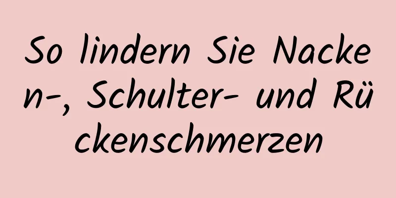 So lindern Sie Nacken-, Schulter- und Rückenschmerzen