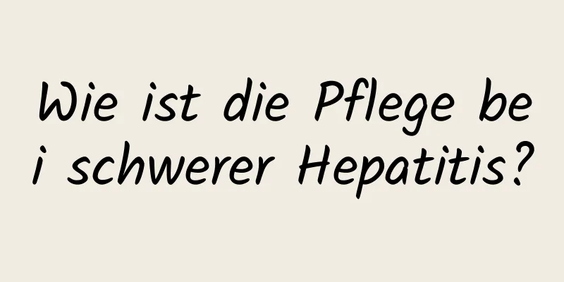 Wie ist die Pflege bei schwerer Hepatitis?