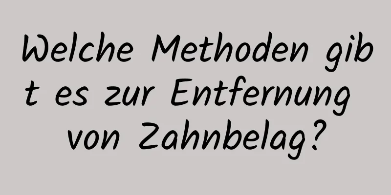 Welche Methoden gibt es zur Entfernung von Zahnbelag?