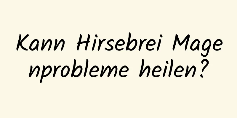 Kann Hirsebrei Magenprobleme heilen?