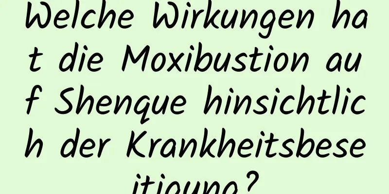 Welche Wirkungen hat die Moxibustion auf Shenque hinsichtlich der Krankheitsbeseitigung?