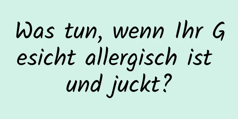 Was tun, wenn Ihr Gesicht allergisch ist und juckt?