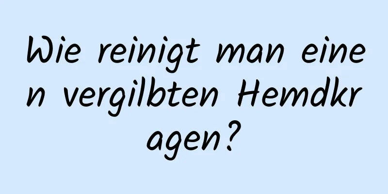 Wie reinigt man einen vergilbten Hemdkragen?