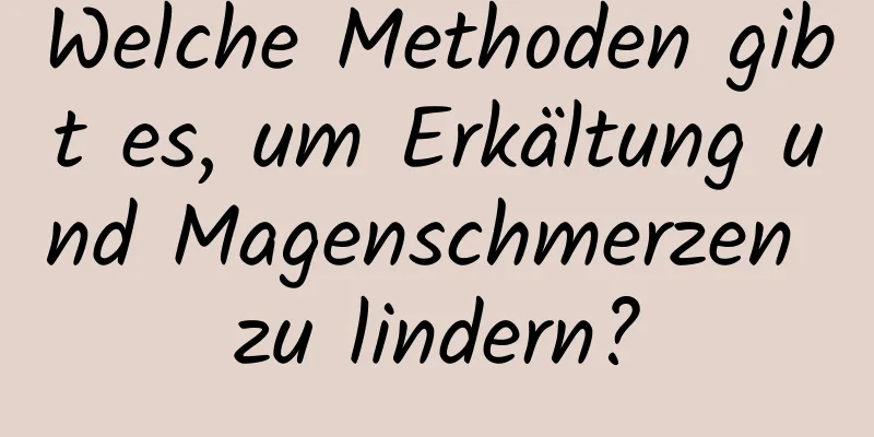 Welche Methoden gibt es, um Erkältung und Magenschmerzen zu lindern?