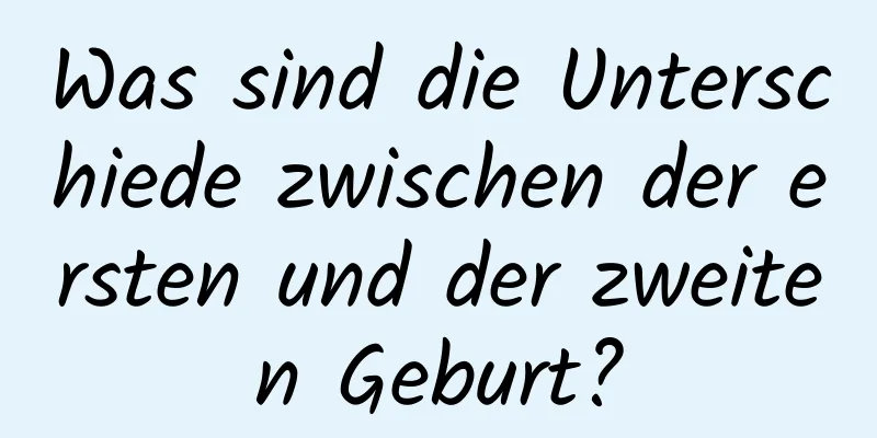 Was sind die Unterschiede zwischen der ersten und der zweiten Geburt?