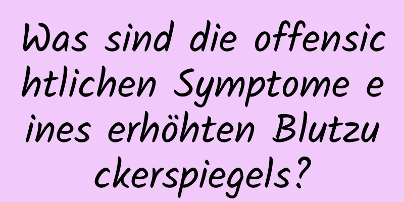 Was sind die offensichtlichen Symptome eines erhöhten Blutzuckerspiegels?