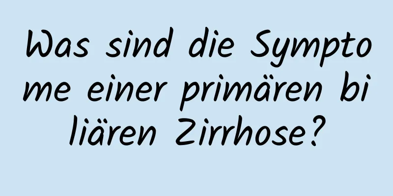 Was sind die Symptome einer primären biliären Zirrhose?