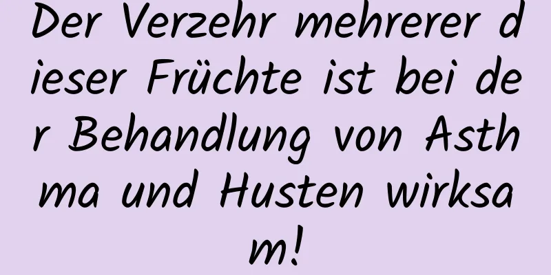 Der Verzehr mehrerer dieser Früchte ist bei der Behandlung von Asthma und Husten wirksam!