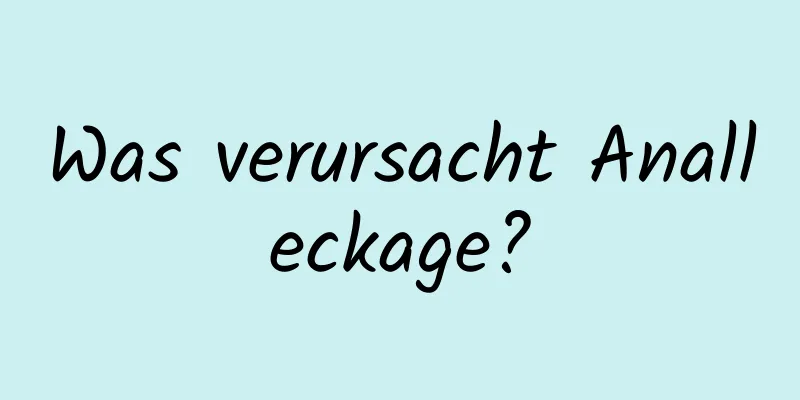 Was verursacht Analleckage?