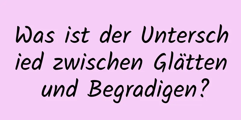 Was ist der Unterschied zwischen Glätten und Begradigen?