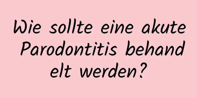 Wie sollte eine akute Parodontitis behandelt werden?