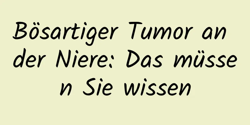 Bösartiger Tumor an der Niere: Das müssen Sie wissen