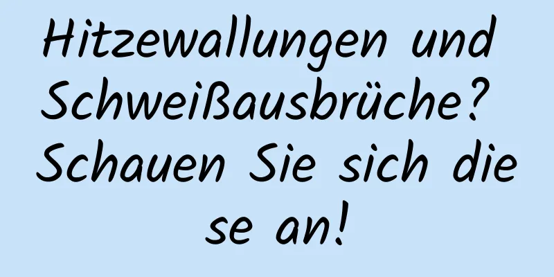 Hitzewallungen und Schweißausbrüche? Schauen Sie sich diese an!