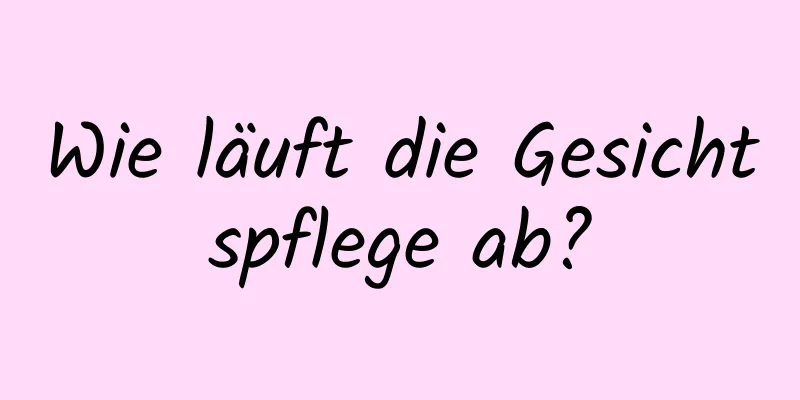 Wie läuft die Gesichtspflege ab?