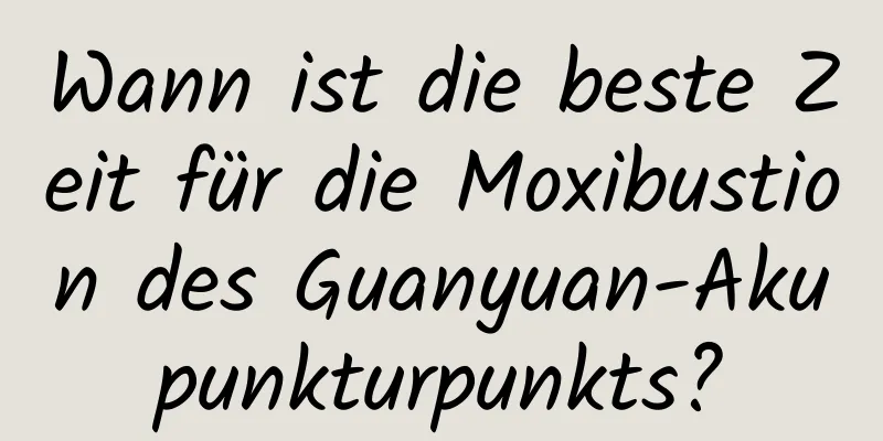 Wann ist die beste Zeit für die Moxibustion des Guanyuan-Akupunkturpunkts?